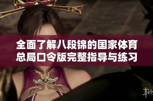 全面了解八段锦的国家体育总局口令版完整指导与练习方法