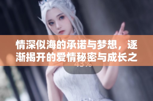 情深似海的承诺与梦想，逐渐揭开的爱情秘密与成长之路