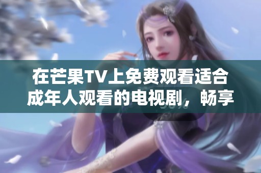 在芒果TV上免费观看适合成年人观看的电视剧，畅享精彩内容