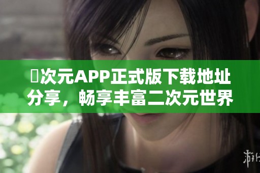 囧次元APP正式版下载地址分享，畅享丰富二次元世界体验