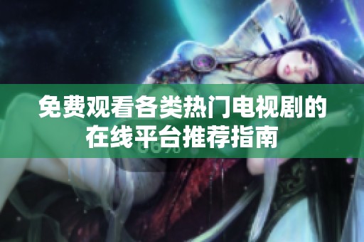 免费观看各类热门电视剧的在线平台推荐指南
