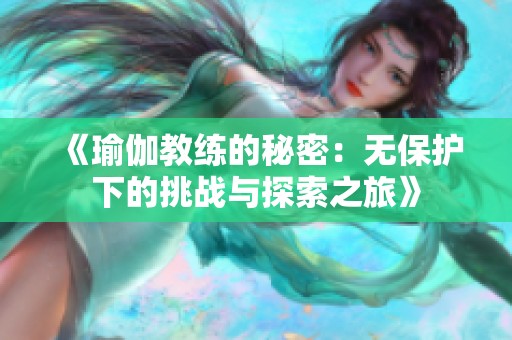 《瑜伽教练的秘密：无保护下的挑战与探索之旅》