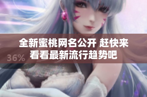 全新蜜桃网名公开 赶快来看看最新流行趋势吧