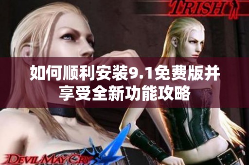 如何顺利安装9.1免费版并享受全新功能攻略