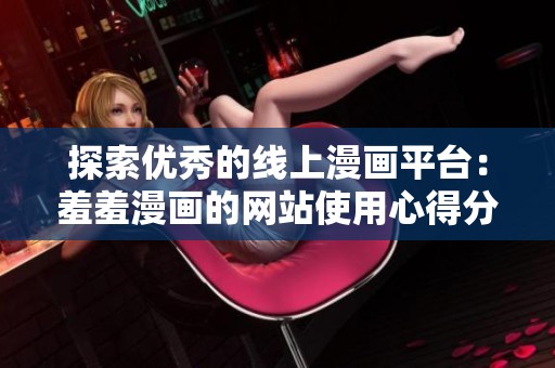 探索优秀的线上漫画平台：羞羞漫画的网站使用心得分享