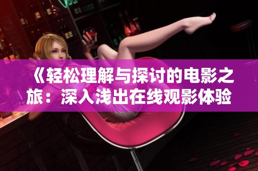 《轻松理解与探讨的电影之旅：深入浅出在线观影体验》