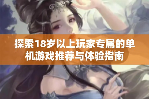 探索18岁以上玩家专属的单机游戏推荐与体验指南