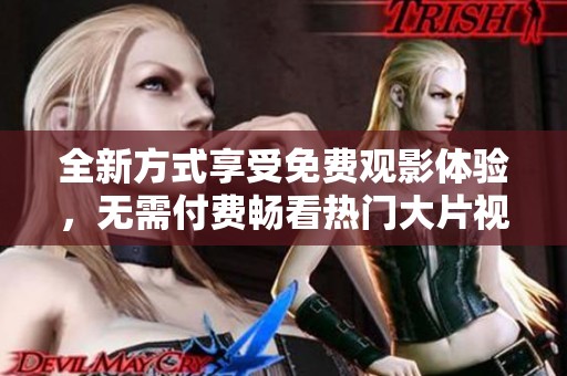 全新方式享受免费观影体验，无需付费畅看热门大片视频