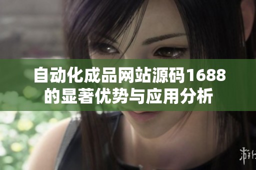 自动化成品网站源码1688的显著优势与应用分析