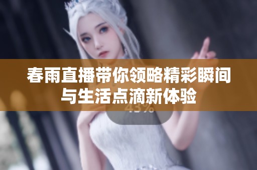 春雨直播带你领略精彩瞬间与生活点滴新体验