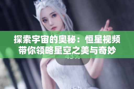 探索宇宙的奥秘：恒星视频带你领略星空之美与奇妙