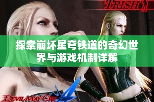 探索崩坏星穹铁道的奇幻世界与游戏机制详解