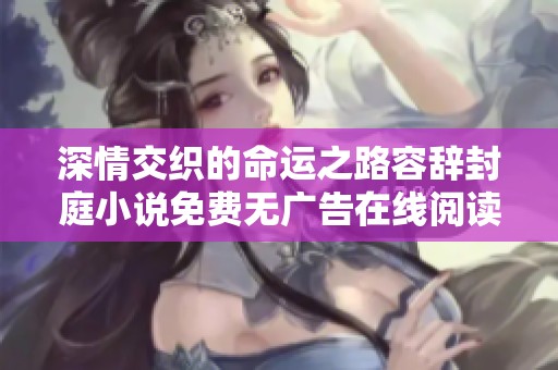 深情交织的命运之路容辞封庭小说免费无广告在线阅读