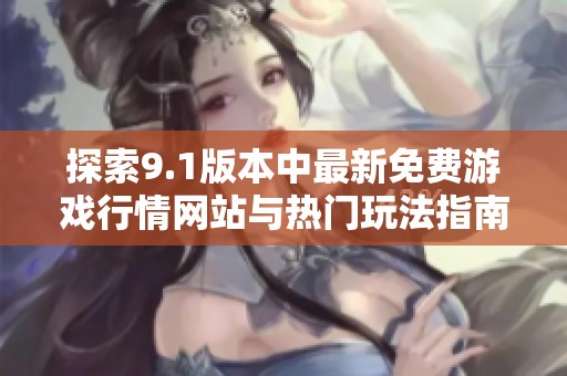探索9.1版本中最新免费游戏行情网站与热门玩法指南