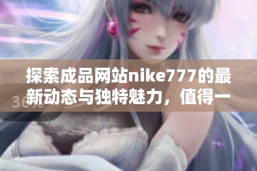 探索成品网站nike777的最新动态与独特魅力，值得一看！