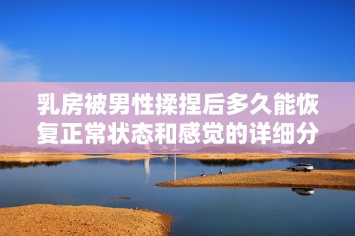乳房被男性揉捏后多久能恢复正常状态和感觉的详细分析