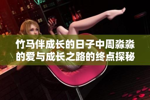 竹马伴成长的日子中周淼淼的爱与成长之路的终点探秘