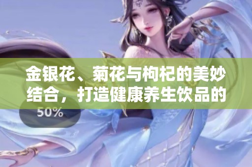 金银花、菊花与枸杞的美妙结合，打造健康养生饮品的秘方