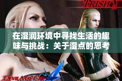 在湿润环境中寻找生活的趣味与挑战：关于湿点的思考与探索