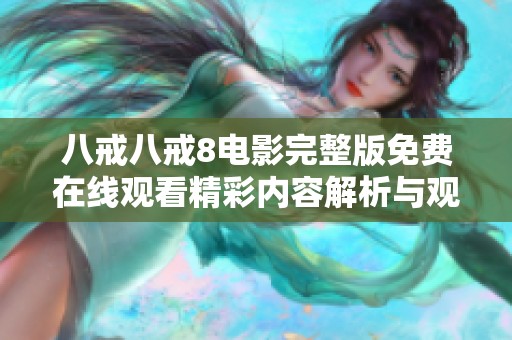 八戒八戒8电影完整版免费在线观看精彩内容解析与观后感分享
