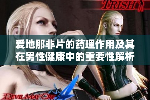 爱地那非片的药理作用及其在男性健康中的重要性解析