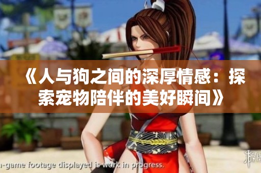 《人与狗之间的深厚情感：探索宠物陪伴的美好瞬间》