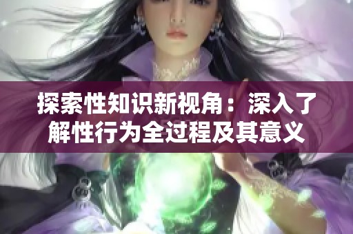 探索性知识新视角：深入了解性行为全过程及其意义