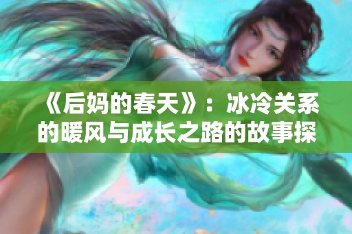 《后妈的春天》：冰冷关系的暖风与成长之路的故事探索