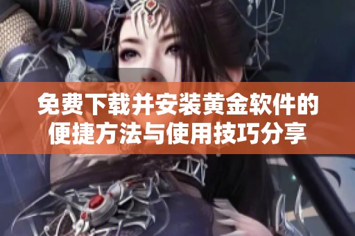 免费下载并安装黄金软件的便捷方法与使用技巧分享