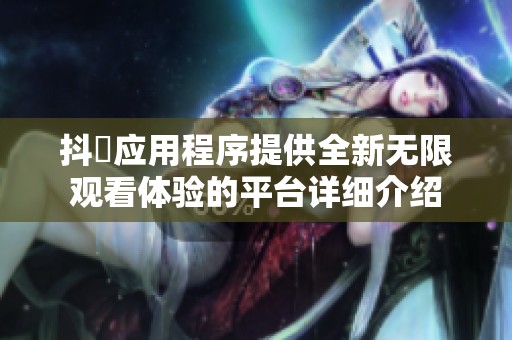 抖抈应用程序提供全新无限观看体验的平台详细介绍
