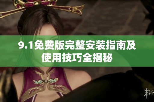 9.1免费版完整安装指南及使用技巧全揭秘