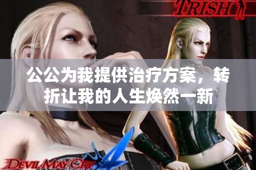 公公为我提供治疗方案，转折让我的人生焕然一新