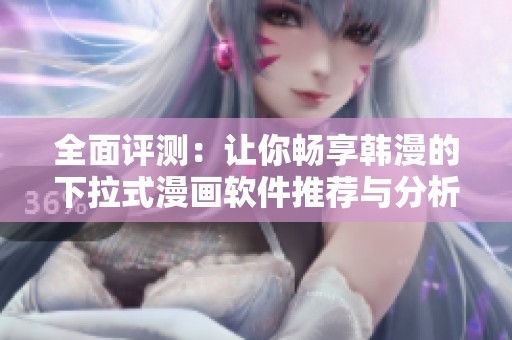 全面评测：让你畅享韩漫的下拉式漫画软件推荐与分析