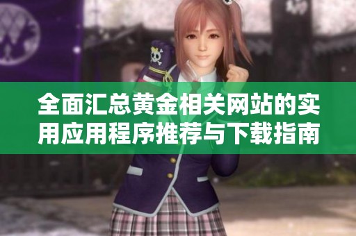 全面汇总黄金相关网站的实用应用程序推荐与下载指南