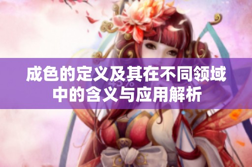 成色的定义及其在不同领域中的含义与应用解析