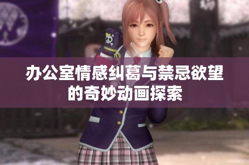 办公室情感纠葛与禁忌欲望的奇妙动画探索