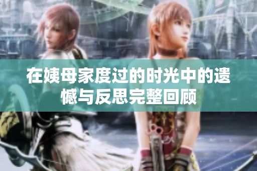 在姨母家度过的时光中的遗憾与反思完整回顾
