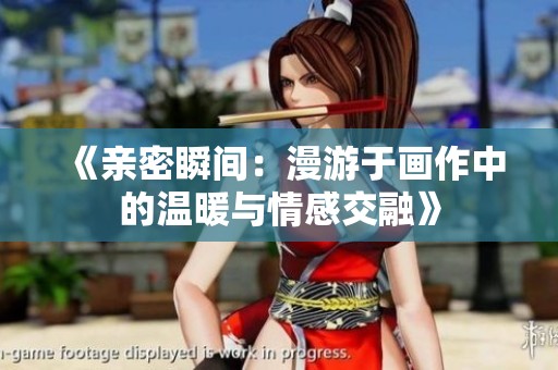 《亲密瞬间：漫游于画作中的温暖与情感交融》