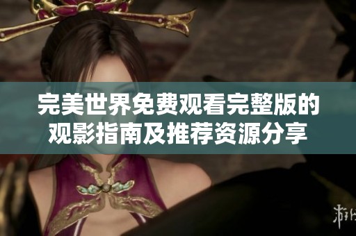 完美世界免费观看完整版的观影指南及推荐资源分享