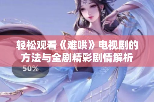 轻松观看《难哄》电视剧的方法与全剧精彩剧情解析