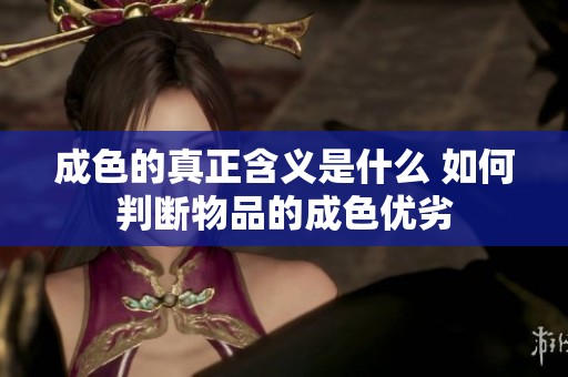 成色的真正含义是什么 如何判断物品的成色优劣