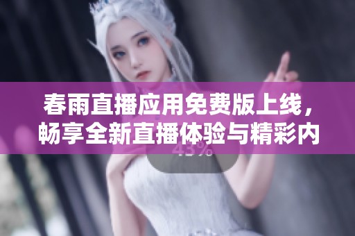 春雨直播应用免费版上线，畅享全新直播体验与精彩内容