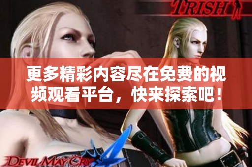 更多精彩内容尽在免费的视频观看平台，快来探索吧！