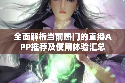 全面解析当前热门的直播APP推荐及使用体验汇总