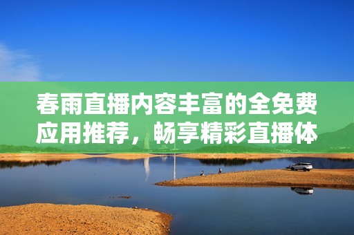 春雨直播内容丰富的全免费应用推荐，畅享精彩直播体验