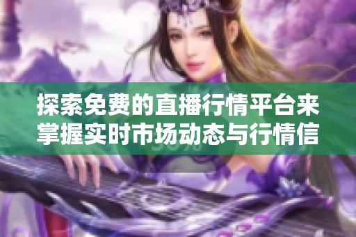 探索免费的直播行情平台来掌握实时市场动态与行情信息