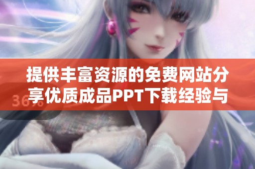 提供丰富资源的免费网站分享优质成品PPT下载经验与技巧