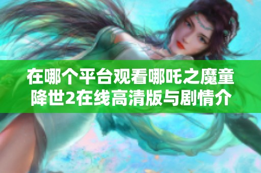 在哪个平台观看哪吒之魔童降世2在线高清版与剧情介绍