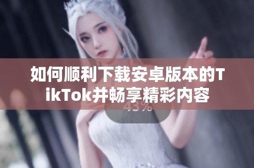 如何顺利下载安卓版本的TikTok并畅享精彩内容