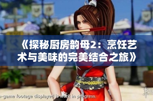 《探秘厨房韵母2：烹饪艺术与美味的完美结合之旅》
